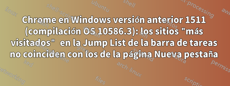 Chrome en Windows versión anterior 1511 (compilación OS 10586.3): los sitios "más visitados" en la Jump List de la barra de tareas no coinciden con los de la página Nueva pestaña