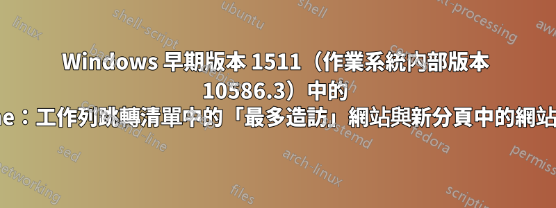 Windows 早期版本 1511（作業系統內部版本 10586.3）中的 Chrome：工作列跳轉清單中的「最多造訪」網站與新分頁中的網站不匹配