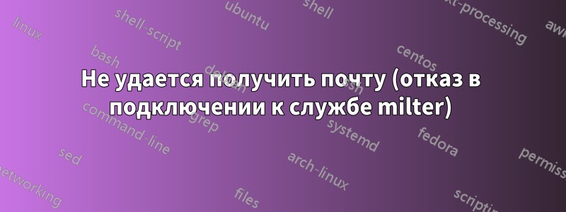 Не удается получить почту (отказ в подключении к службе milter)