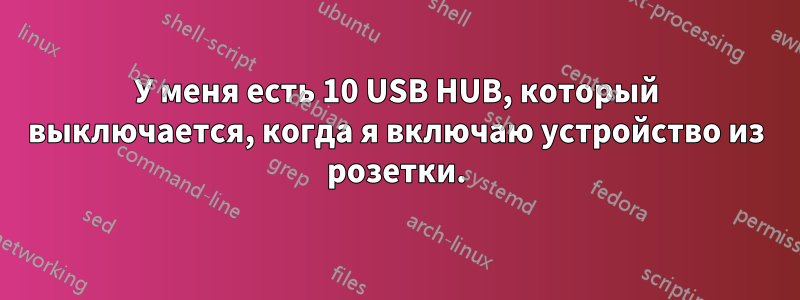 У меня есть 10 USB HUB, который выключается, когда я включаю устройство из розетки.