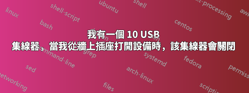 我有一個 10 USB 集線器，當我從牆上插座打開設備時，該集線器會關閉