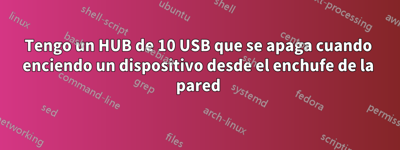 Tengo un HUB de 10 USB que se apaga cuando enciendo un dispositivo desde el enchufe de la pared