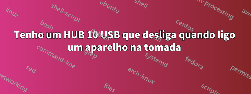 Tenho um HUB 10 USB que desliga quando ligo um aparelho na tomada