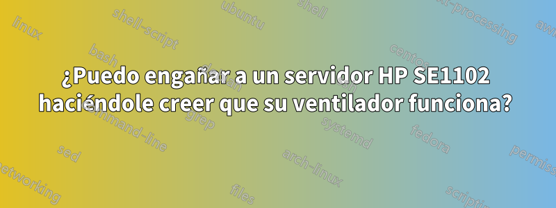 ¿Puedo engañar a un servidor HP SE1102 haciéndole creer que su ventilador funciona?