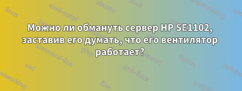 Можно ли обмануть сервер HP SE1102, заставив его думать, что его вентилятор работает?