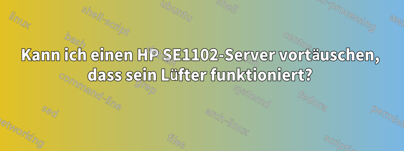 Kann ich einen HP SE1102-Server vortäuschen, dass sein Lüfter funktioniert?