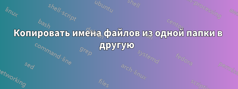 Копировать имена файлов из одной папки в другую 