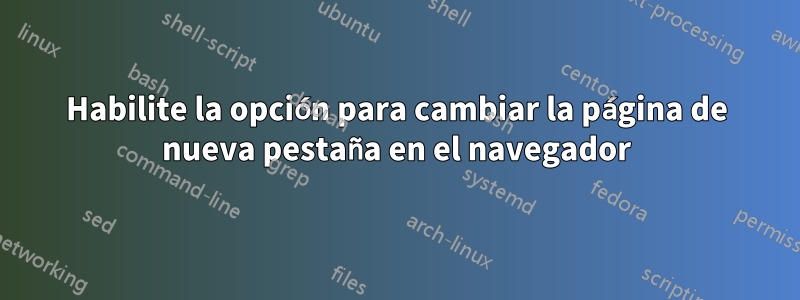 Habilite la opción para cambiar la página de nueva pestaña en el navegador