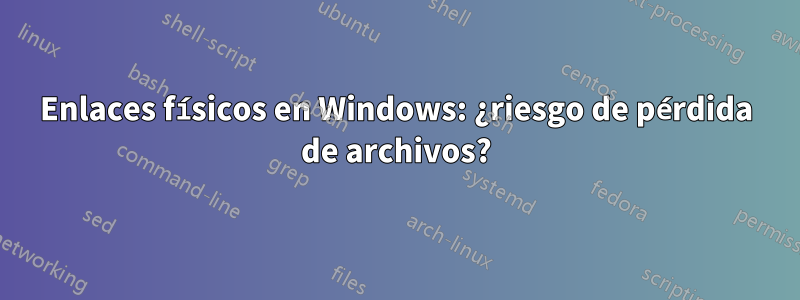 Enlaces físicos en Windows: ¿riesgo de pérdida de archivos?