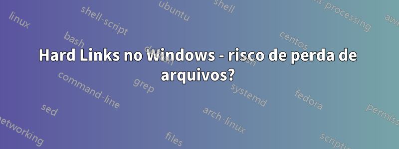 Hard Links no Windows - risco de perda de arquivos?