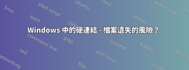 Windows 中的硬連結 - 檔案遺失的風險？