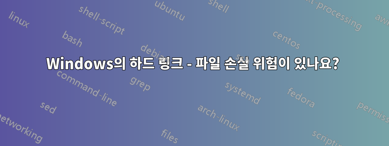 Windows의 하드 링크 - 파일 손실 위험이 있나요?