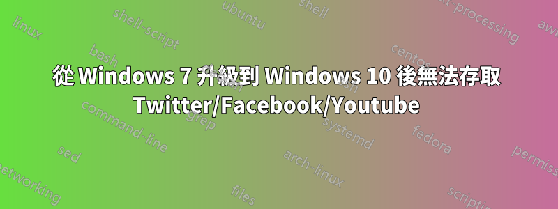 從 Windows 7 升級到 Windows 10 後無法存取 Twitter/Facebook/Youtube