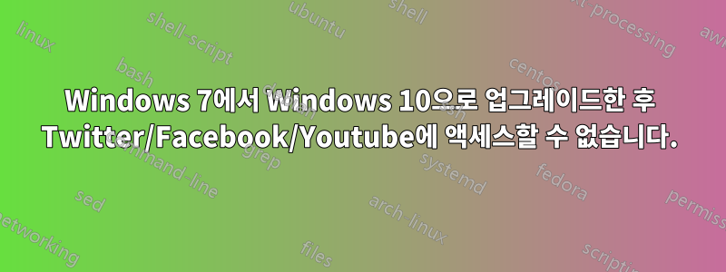 Windows 7에서 Windows 10으로 업그레이드한 후 Twitter/Facebook/Youtube에 액세스할 수 없습니다.