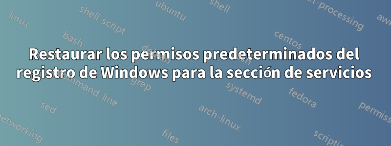 Restaurar los permisos predeterminados del registro de Windows para la sección de servicios