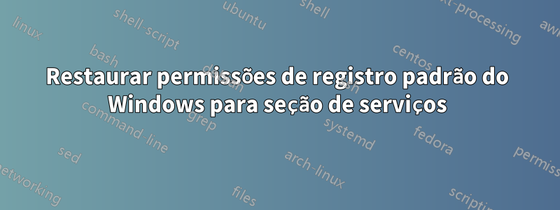 Restaurar permissões de registro padrão do Windows para seção de serviços