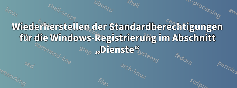 Wiederherstellen der Standardberechtigungen für die Windows-Registrierung im Abschnitt „Dienste“