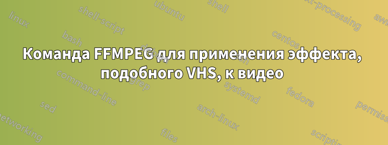 Команда FFMPEG для применения эффекта, подобного VHS, к видео