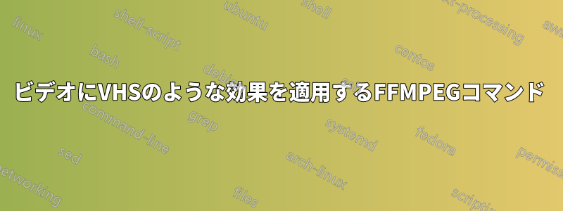 ビデオにVHSのような効果を適用するFFMPEGコマンド