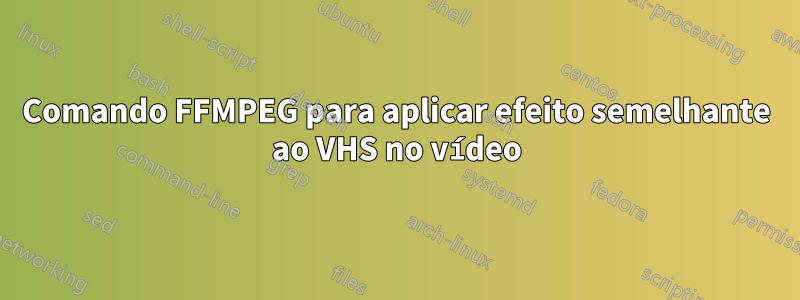 Comando FFMPEG para aplicar efeito semelhante ao VHS no vídeo