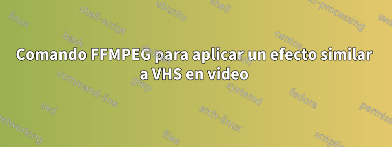 Comando FFMPEG para aplicar un efecto similar a VHS en video