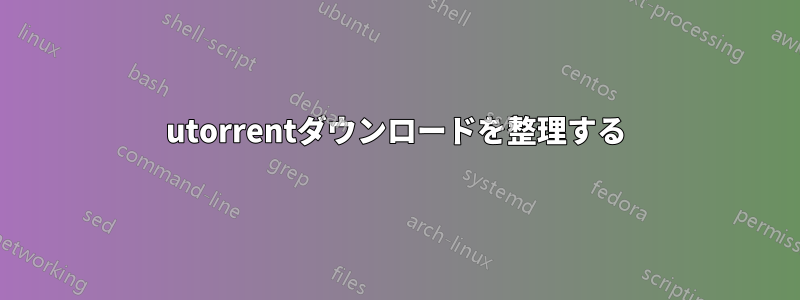 utorrentダウンロードを整理する