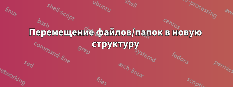 Перемещение файлов/папок в новую структуру