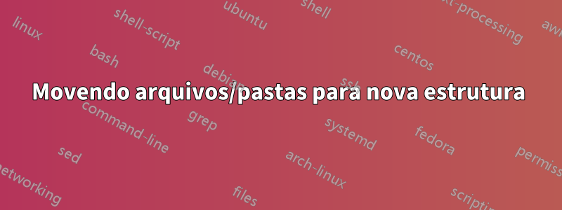 Movendo arquivos/pastas para nova estrutura