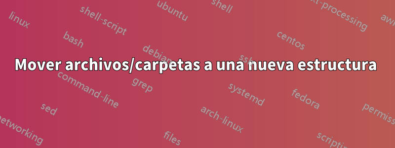 Mover archivos/carpetas a una nueva estructura