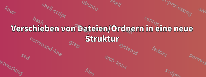 Verschieben von Dateien/Ordnern in eine neue Struktur