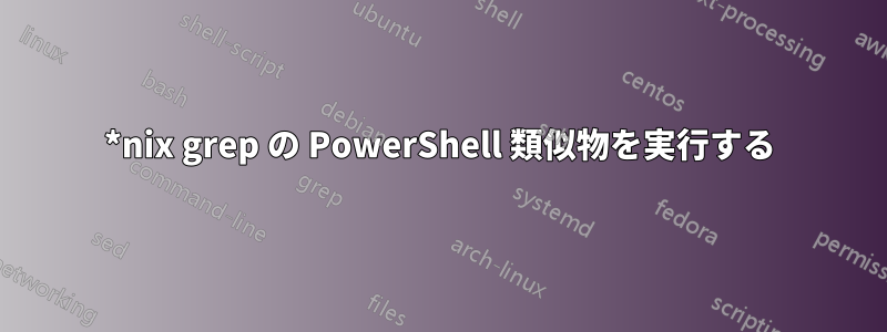 *nix grep の PowerShell 類似物を実行する