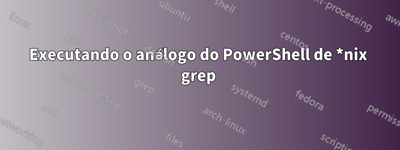 Executando o análogo do PowerShell de *nix grep