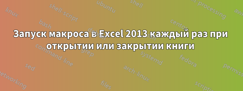 Запуск макроса в Excel 2013 каждый раз при открытии или закрытии книги