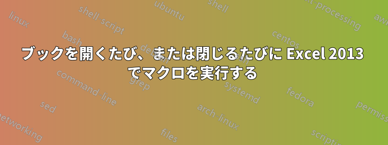 ブックを開くたび、または閉じるたびに Excel 2013 でマクロを実行する