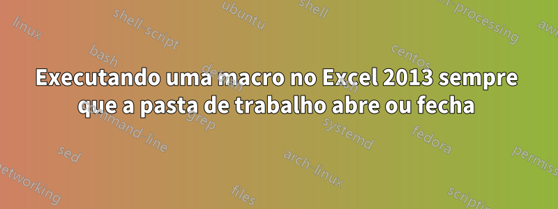 Executando uma macro no Excel 2013 sempre que a pasta de trabalho abre ou fecha