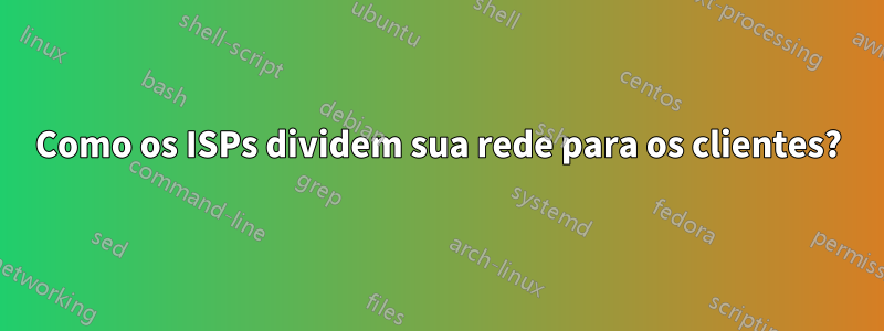 Como os ISPs dividem sua rede para os clientes?