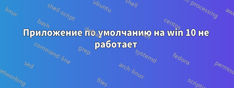 Приложение по умолчанию на win 10 не работает