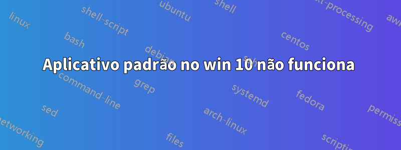 Aplicativo padrão no win 10 não funciona