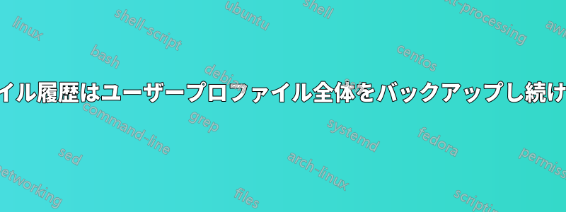 ファイル履歴はユーザープロファイル全体をバックアップし続けます