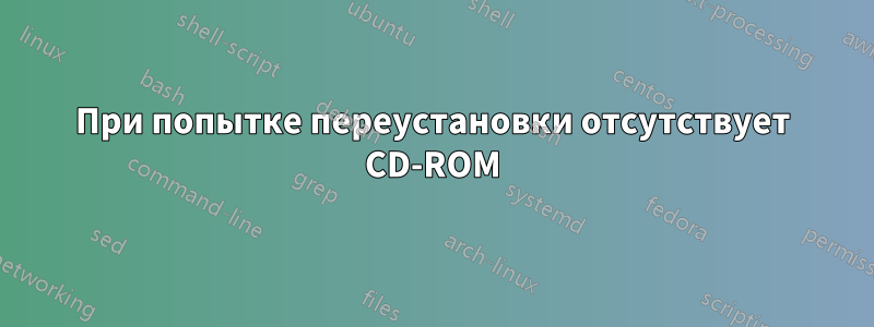 При попытке переустановки отсутствует CD-ROM