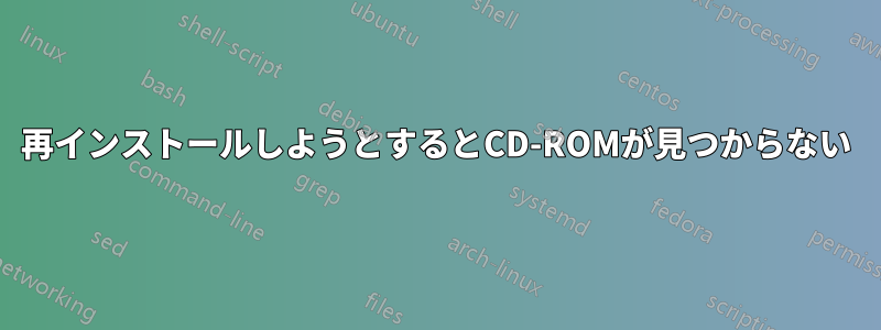 再インストールしようとするとCD-ROMが見つからない