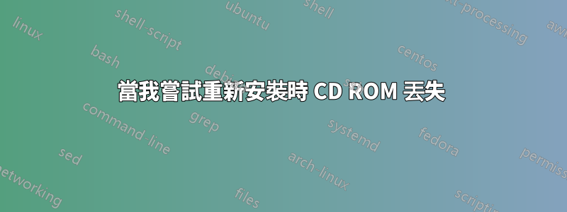 當我嘗試重新安裝時 CD ROM 丟失