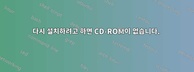 다시 설치하려고 하면 CD-ROM이 없습니다.