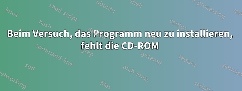 Beim Versuch, das Programm neu zu installieren, fehlt die CD-ROM