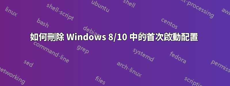 如何刪除 Windows 8/10 中的首次啟動配置