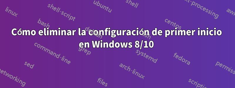 Cómo eliminar la configuración de primer inicio en Windows 8/10