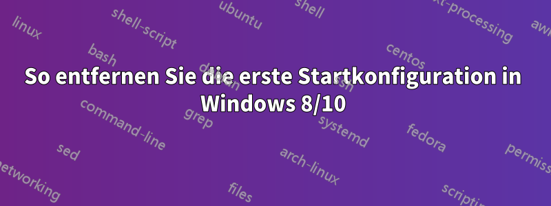 So entfernen Sie die erste Startkonfiguration in Windows 8/10