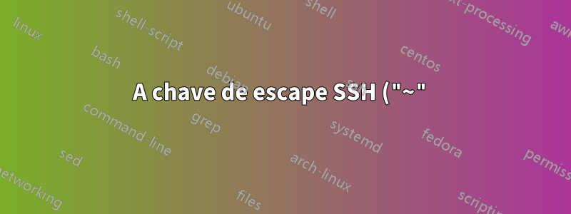 A chave de escape SSH ("~") só funciona quando a conexão está travada?