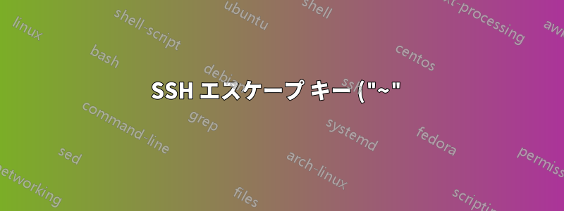 SSH エスケープ キー ("~") は、接続がスタックしている場合にのみ機能しますか?