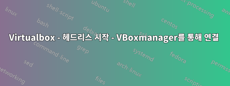 Virtualbox - 헤드리스 시작 - VBoxmanager를 통해 연결